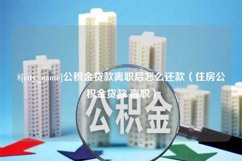 承德公积金贷款离职后怎么还款（住房公积金贷款 离职）