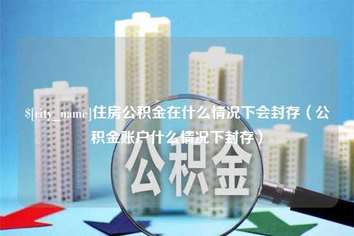 承德住房公积金在什么情况下会封存（公积金账户什么情况下封存）