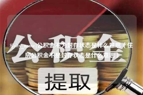 承德公积金不为封存状态是什么意思（住房公积金不是封存状态是什么意思）